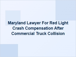 Maryland Lawyer for Red Light Crash Compensation After Truck Collision