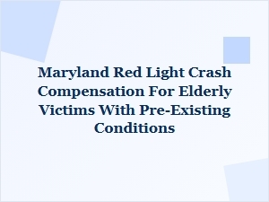Compensation for Elderly Maryland Red Light Crash Victims with Pre-Existing Conditions